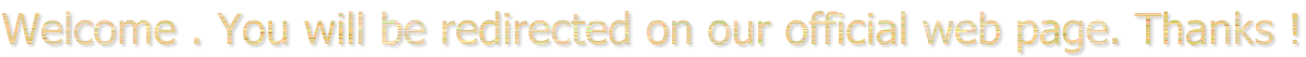 Welcome . You will be redirected on our official web page. Thanks !